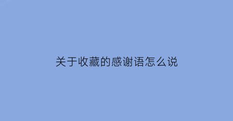 关于收藏的感谢语怎么说