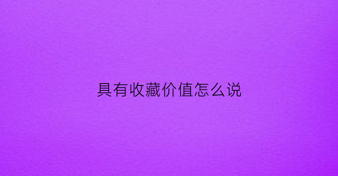 具有收藏价值怎么说