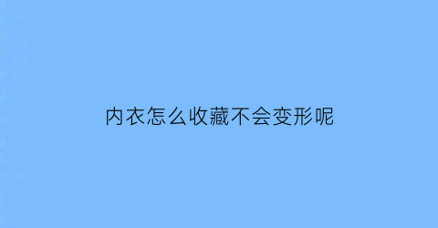 内衣怎么收藏不会变形呢