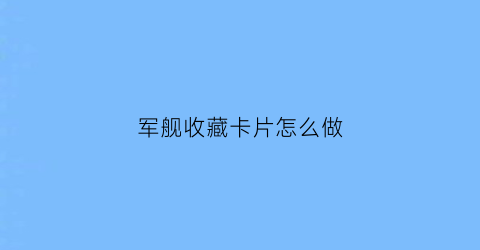 军舰收藏卡片怎么做