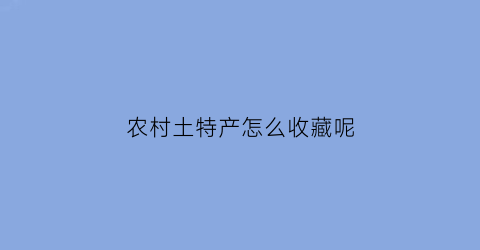 农村土特产怎么收藏呢