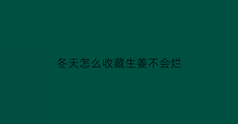 冬天怎么收藏生姜不会烂