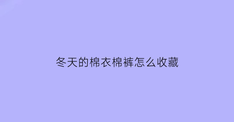 冬天的棉衣棉裤怎么收藏