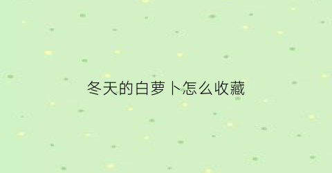 冬天的白萝卜怎么收藏