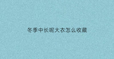 冬季中长呢大衣怎么收藏