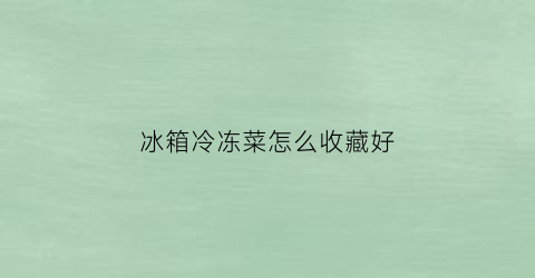 冰箱冷冻菜怎么收藏好