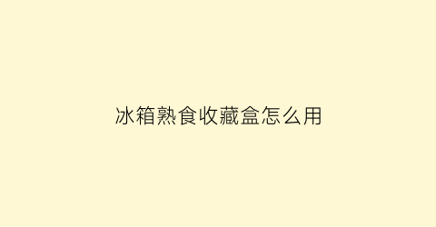 冰箱熟食收藏盒怎么用