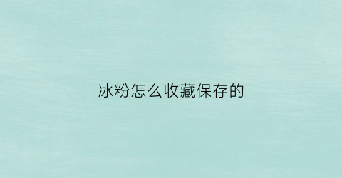 冰粉怎么收藏保存的