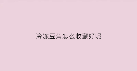 冷冻豆角怎么收藏好呢