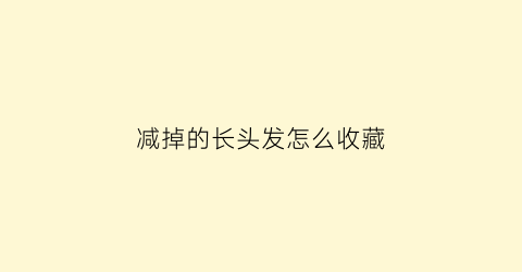 减掉的长头发怎么收藏