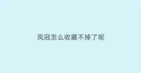 凤冠怎么收藏不掉了呢