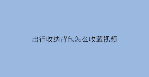 出行收纳背包怎么收藏视频