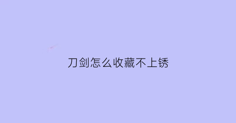 刀剑怎么收藏不上锈