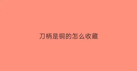 刀柄是铜的怎么收藏