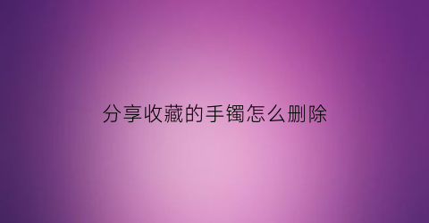 分享收藏的手镯怎么删除