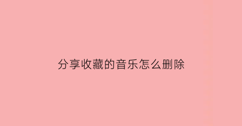 分享收藏的音乐怎么删除