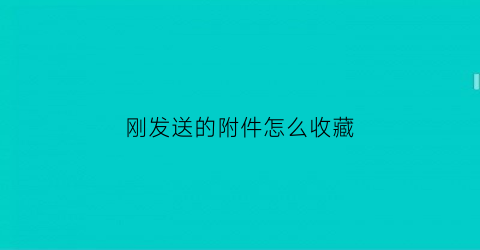 刚发送的附件怎么收藏