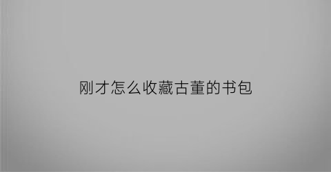 刚才怎么收藏古董的书包