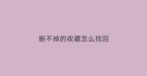 删不掉的收藏怎么找回