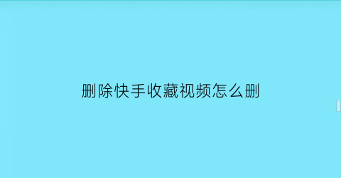 删除快手收藏视频怎么删