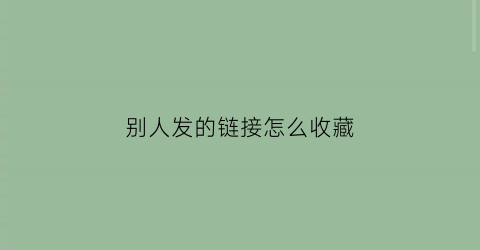 别人发的链接怎么收藏