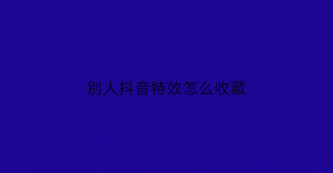 别人抖音特效怎么收藏