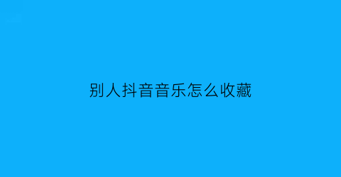 别人抖音音乐怎么收藏