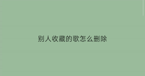 别人收藏的歌怎么删除