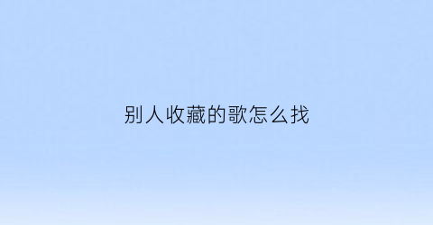 别人收藏的歌怎么找