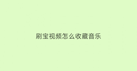 刷宝视频怎么收藏音乐