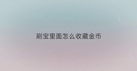 刷宝里面怎么收藏金币