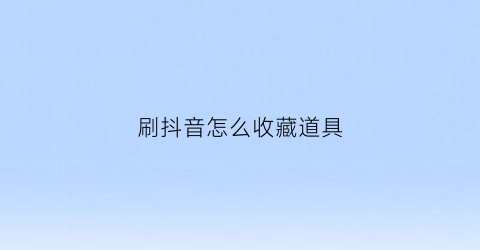 刷抖音怎么收藏道具