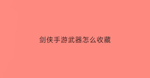 剑侠手游武器怎么收藏