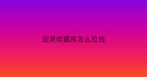 剑灵收藏库怎么拉线