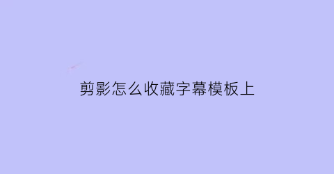 剪影怎么收藏字幕模板上