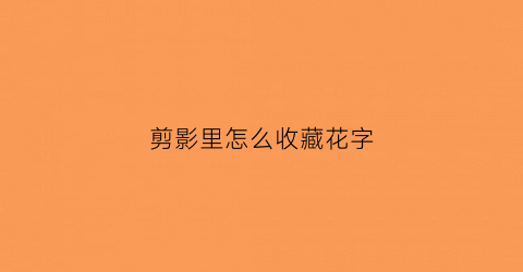 剪影里怎么收藏花字