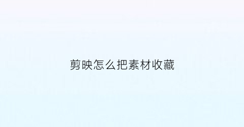 剪映怎么把素材收藏