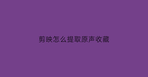 剪映怎么提取原声收藏