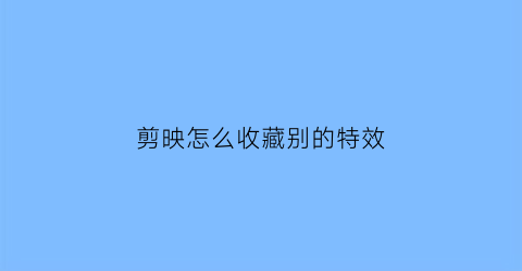 剪映怎么收藏别的特效