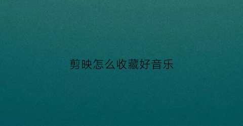 剪映怎么收藏好音乐