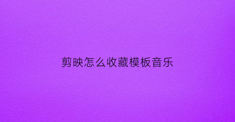 剪映怎么收藏模板音乐