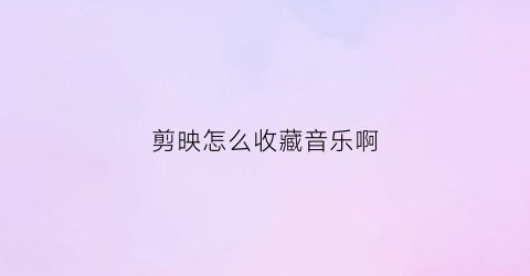 剪映怎么收藏音乐啊