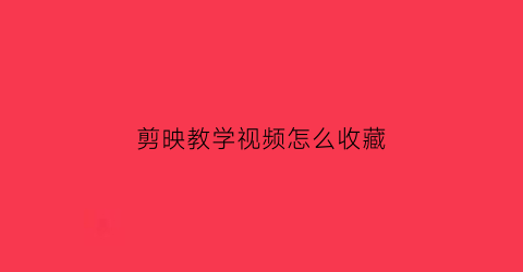 剪映教学视频怎么收藏