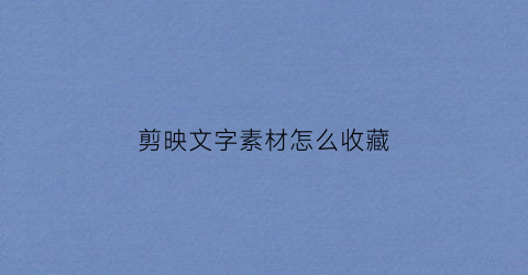 剪映文字素材怎么收藏