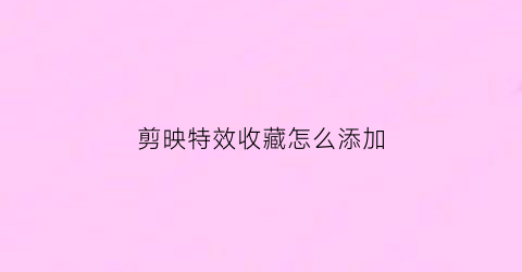 剪映特效收藏怎么添加