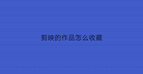 剪映的作品怎么收藏