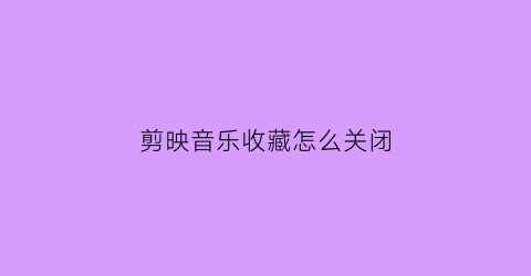 剪映音乐收藏怎么关闭