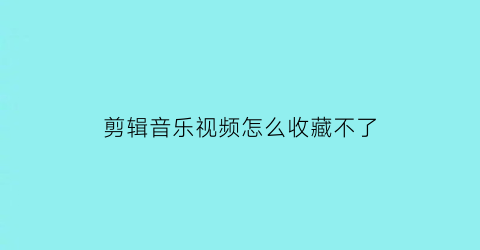 剪辑音乐视频怎么收藏不了