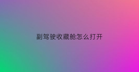 副驾驶收藏舱怎么打开