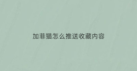 加菲猫怎么推送收藏内容